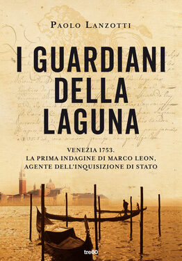 “I guardiani della laguna. Venezia 1753. – La prima indagine di Marco Leon. Agente dell’Inquisizione di Stato”, di Paolo Lanzotti
